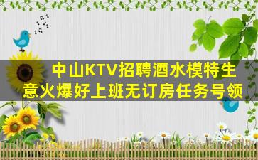 中山KTV招聘酒水模特生意火爆好上班无订房任务号领