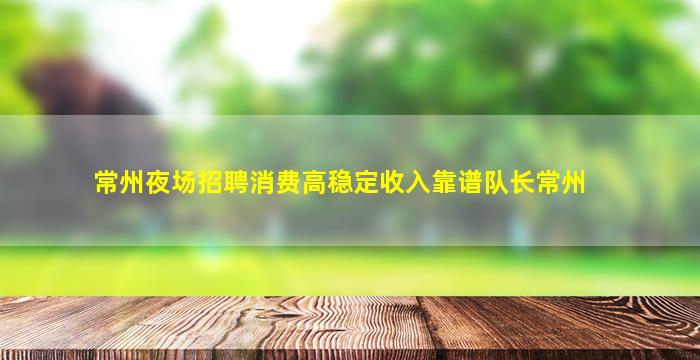 常州夜场招聘消费高稳定收入靠谱队长常州